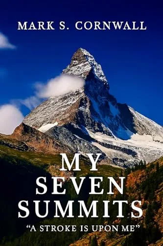 MY SEVEN SUMMITS: A Stroke is Upon Me: A Memoir of Mountains, Mortality, and the Climb Back To Life