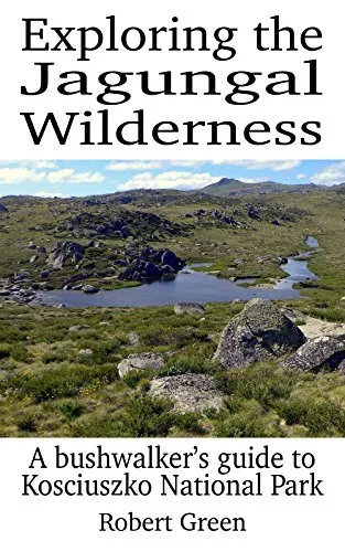 Exploring the Jagungal Wilderness: A bushwalker's guide to Kosciuszko National Park