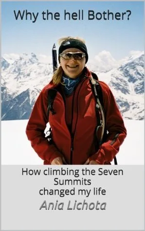 Why the Hell Bother? How Climbing the Seven Summits Changed My Life.