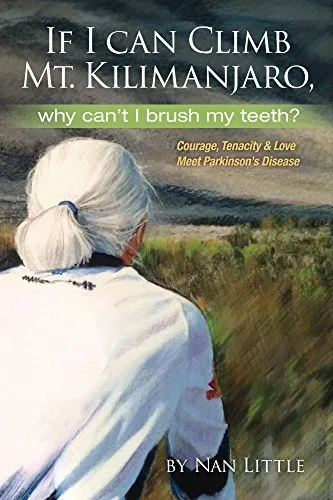 If I Can Climb Mt. Kilimanjaro, Why Can't I Brush My Teeth?: Courage, Tenacity & Love Meet Parkinson's Disease