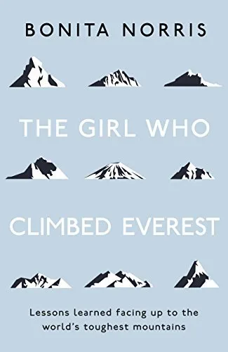 The Girl Who Climbed Everest: Lessons Learned Facing Up to the World's Toughest Mountains