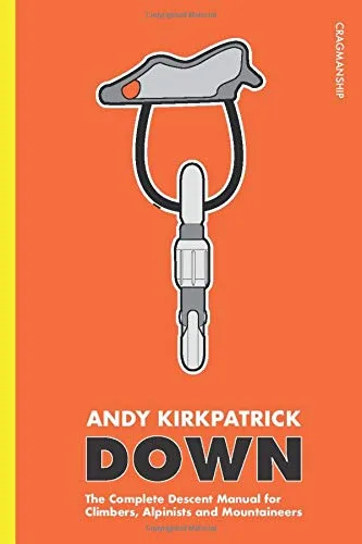 Down: The Complete Descent Manual for Climbers, Alpinists and Mountaineers