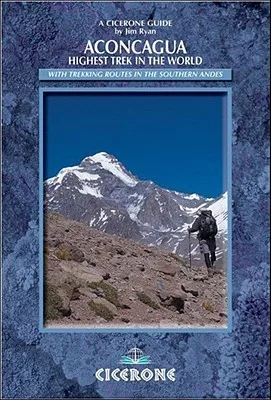 Cicerone Aconcagua: Highest Trek in the World : Practical Information, Preparation and Trekking Routes in the Southern Andes